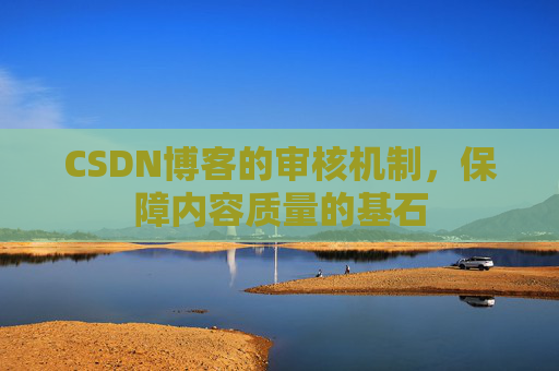 CSDN博客的审核机制，保障内容质量的基石